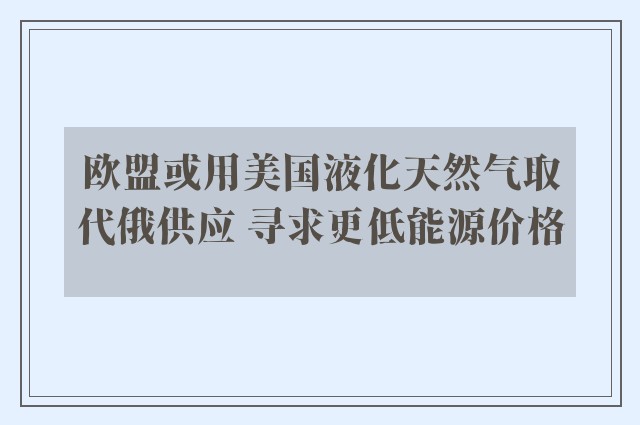 欧盟或用美国液化天然气取代俄供应 寻求更低能源价格