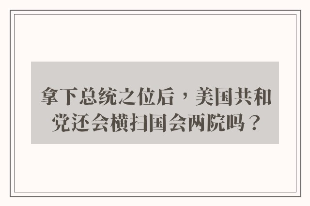 拿下总统之位后，美国共和党还会横扫国会两院吗？