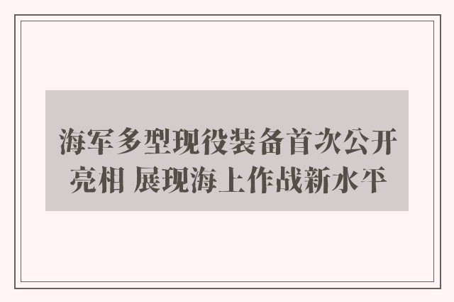 海军多型现役装备首次公开亮相 展现海上作战新水平