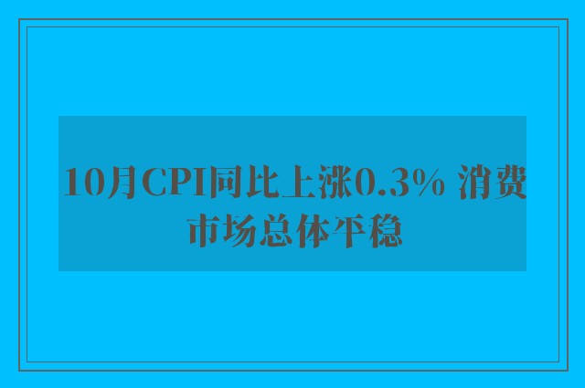 10月CPI同比上涨0.3% 消费市场总体平稳