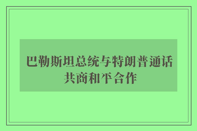 巴勒斯坦总统与特朗普通话 共商和平合作