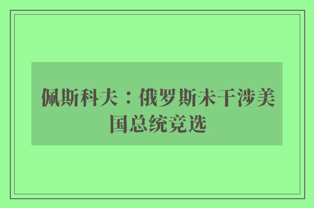 佩斯科夫：俄罗斯未干涉美国总统竞选