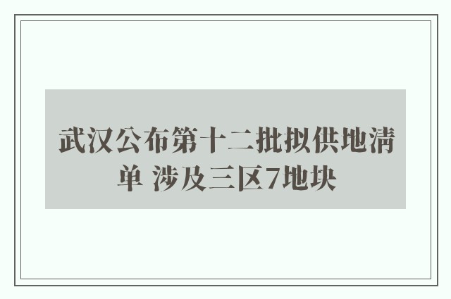 武汉公布第十二批拟供地清单 涉及三区7地块