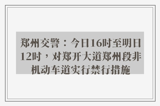 郑州交警：今日16时至明日12时，对郑开大道郑州段非机动车道实行禁行措施