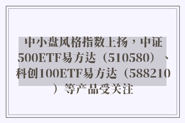 中小盘风格指数上扬，中证500ETF易方达（510580）、科创100ETF易方达（588210）等产品受关注