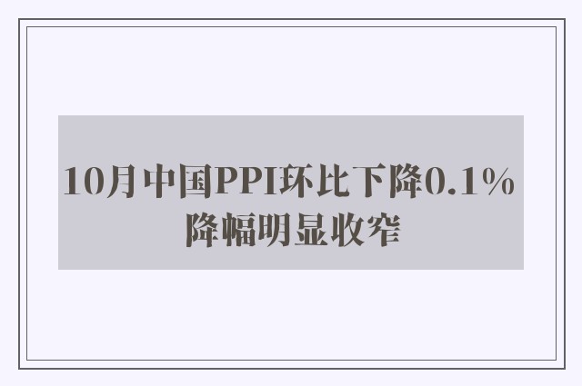 10月中国PPI环比下降0.1% 降幅明显收窄