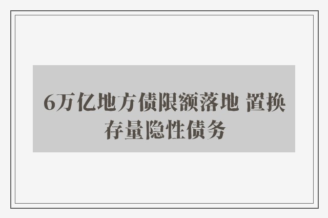 6万亿地方债限额落地 置换存量隐性债务