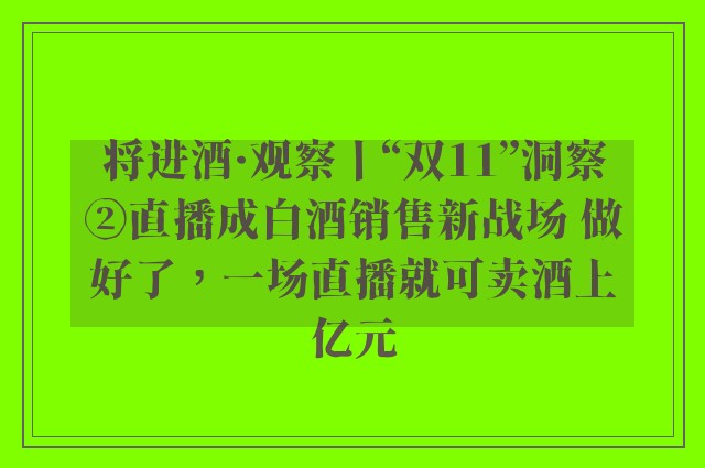 将进酒·观察丨“双11”洞察②直播成白酒销售新战场 做好了，一场直播就可卖酒上亿元