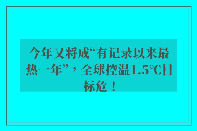 今年又将成“有记录以来最热一年”，全球控温1.5℃目标危！