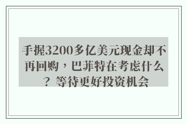 手握3200多亿美元现金却不再回购，巴菲特在考虑什么？ 等待更好投资机会