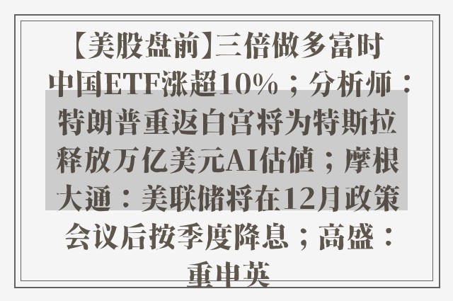 【美股盘前】三倍做多富时中国ETF涨超10%；分析师：特朗普重返白宫将为特斯拉释放万亿美元AI估值；摩根大通：美联储将在12月政策会议后按季度降息；高盛：重申英