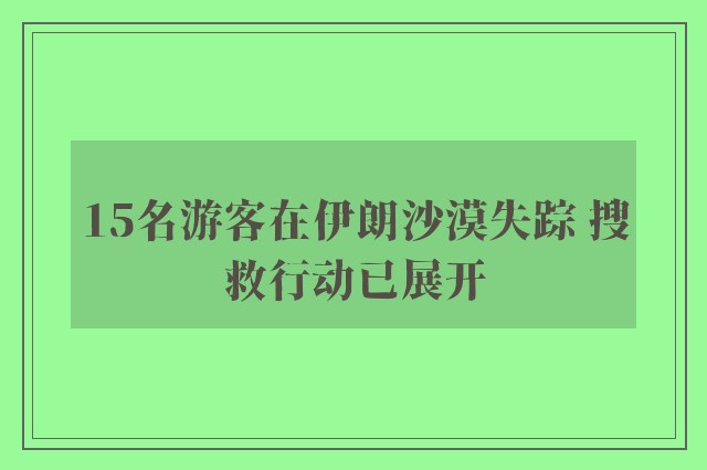 15名游客在伊朗沙漠失踪 搜救行动已展开