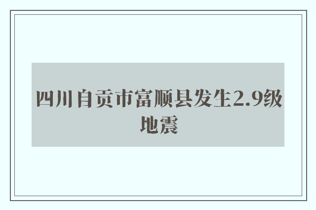 四川自贡市富顺县发生2.9级地震