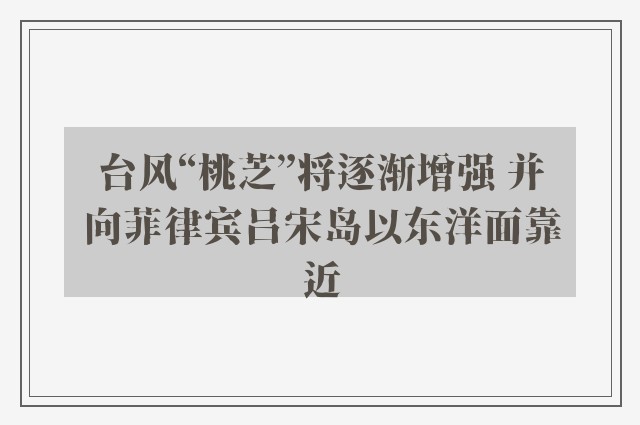 台风“桃芝”将逐渐增强 并向菲律宾吕宋岛以东洋面靠近