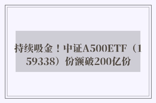 持续吸金！中证A500ETF（159338）份额破200亿份