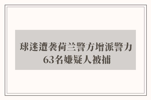 球迷遭袭荷兰警方增派警力 63名嫌疑人被捕