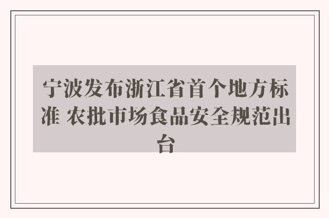 宁波发布浙江省首个地方标准 农批市场食品安全规范出台