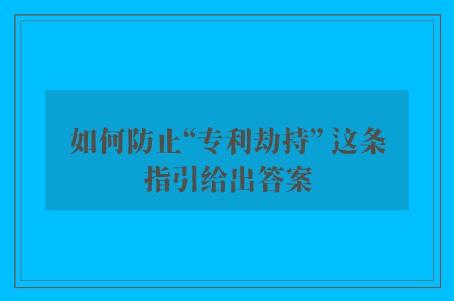 如何防止“专利劫持” 这条指引给出答案