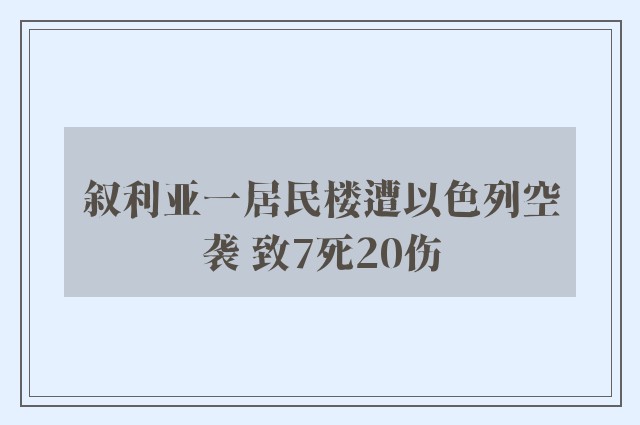 叙利亚一居民楼遭以色列空袭 致7死20伤