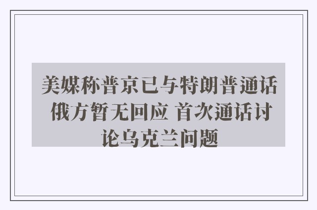 美媒称普京已与特朗普通话 俄方暂无回应 首次通话讨论乌克兰问题