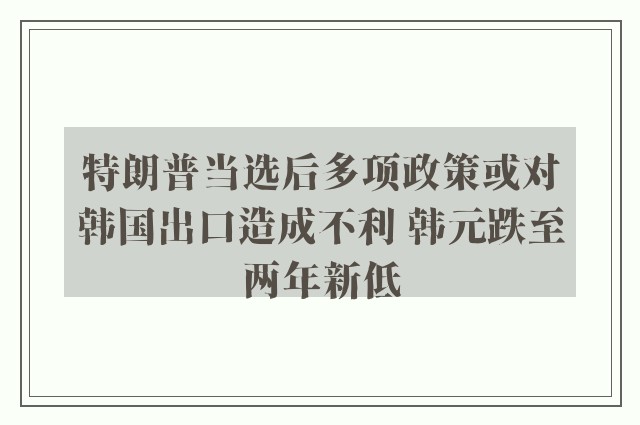 特朗普当选后多项政策或对韩国出口造成不利 韩元跌至两年新低