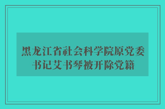 黑龙江省社会科学院原党委书记艾书琴被开除党籍