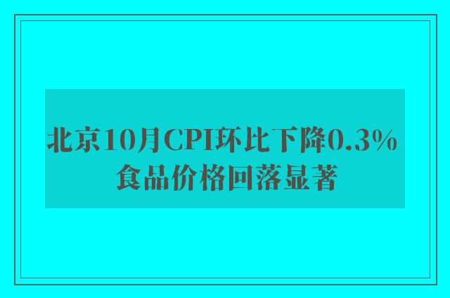 北京10月CPI环比下降0.3% 食品价格回落显著