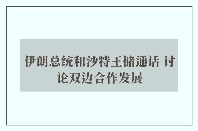 伊朗总统和沙特王储通话 讨论双边合作发展