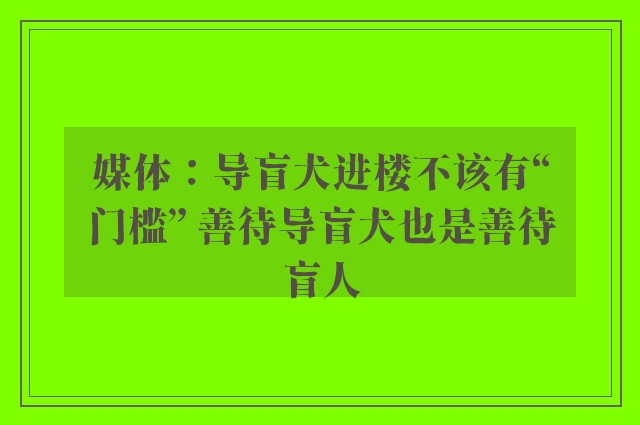 媒体：导盲犬进楼不该有“门槛” 善待导盲犬也是善待盲人