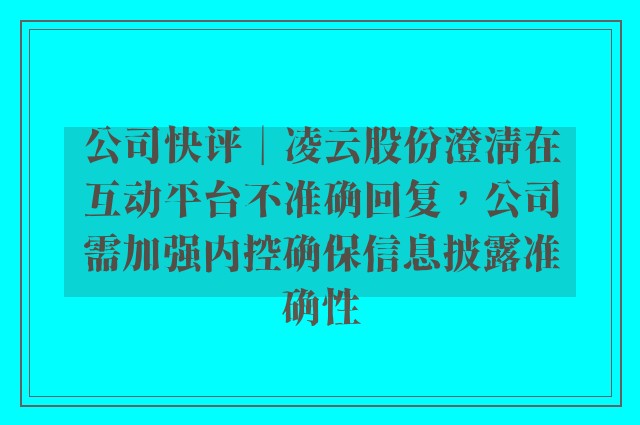 公司快评︱凌云股份澄清在互动平台不准确回复，公司需加强内控确保信息披露准确性