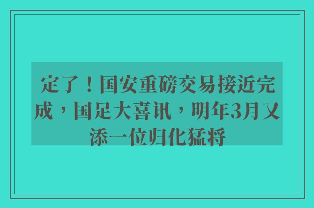 定了！国安重磅交易接近完成，国足大喜讯，明年3月又添一位归化猛将