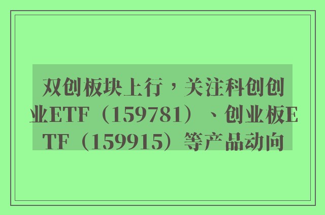 双创板块上行，关注科创创业ETF（159781）、创业板ETF（159915）等产品动向