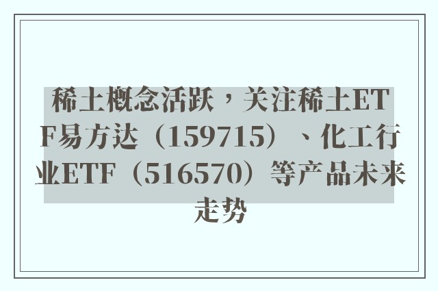 稀土概念活跃，关注稀土ETF易方达（159715）、化工行业ETF（516570）等产品未来走势