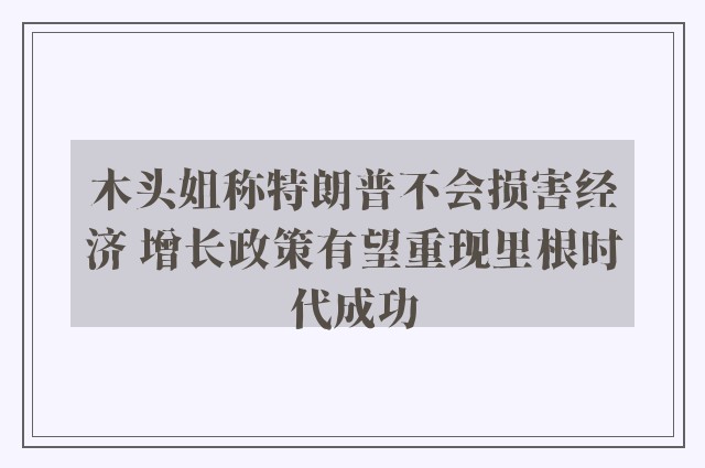 木头姐称特朗普不会损害经济 增长政策有望重现里根时代成功