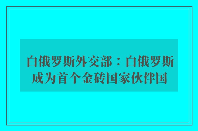 白俄罗斯外交部：白俄罗斯成为首个金砖国家伙伴国