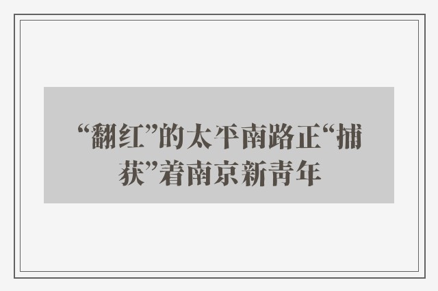 “翻红”的太平南路正“捕获”着南京新青年