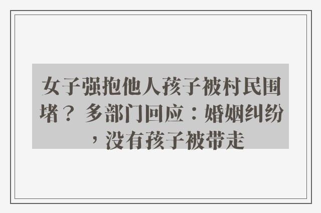 女子强抱他人孩子被村民围堵？ 多部门回应：婚姻纠纷，没有孩子被带走