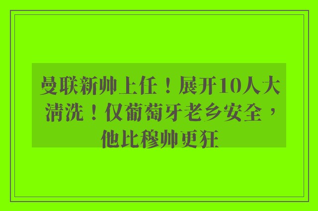 曼联新帅上任！展开10人大清洗！仅葡萄牙老乡安全，他比穆帅更狂