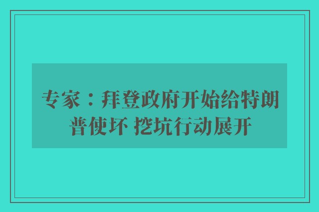 专家：拜登政府开始给特朗普使坏 挖坑行动展开