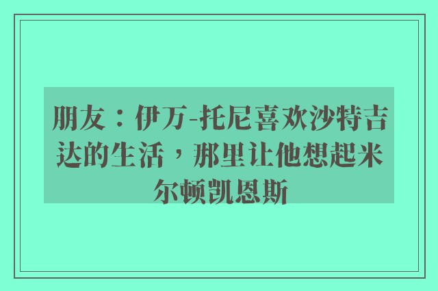 朋友：伊万-托尼喜欢沙特吉达的生活，那里让他想起米尔顿凯恩斯