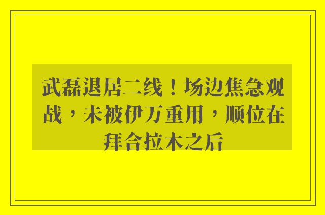 武磊退居二线！场边焦急观战，未被伊万重用，顺位在拜合拉木之后