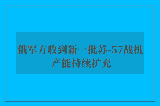 俄军方收到新一批苏-57战机 产能持续扩充