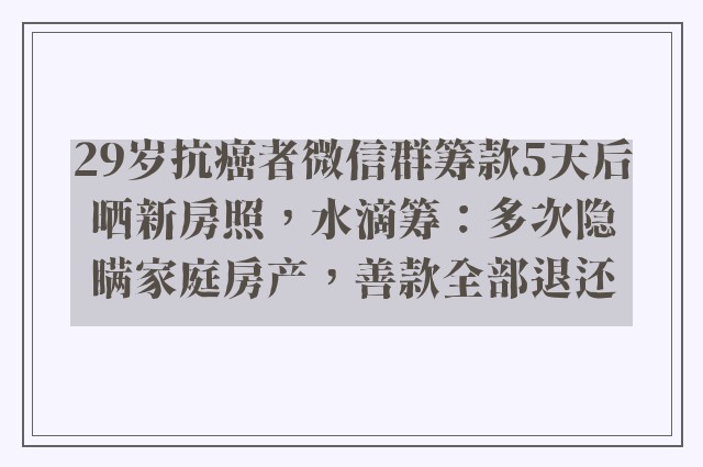 29岁抗癌者微信群筹款5天后晒新房照，水滴筹：多次隐瞒家庭房产，善款全部退还