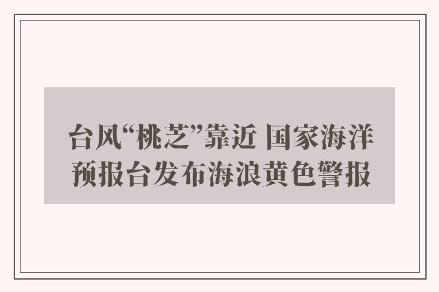 台风“桃芝”靠近 国家海洋预报台发布海浪黄色警报