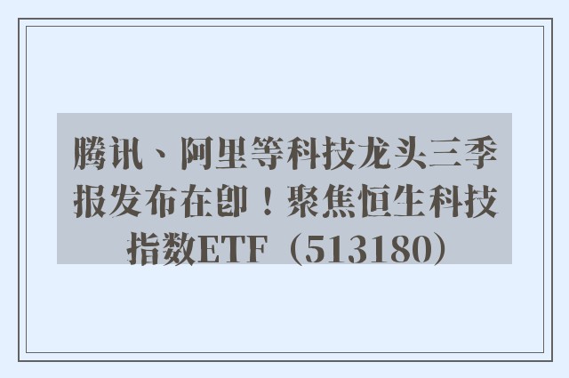 腾讯、阿里等科技龙头三季报发布在即！聚焦恒生科技指数ETF（513180）