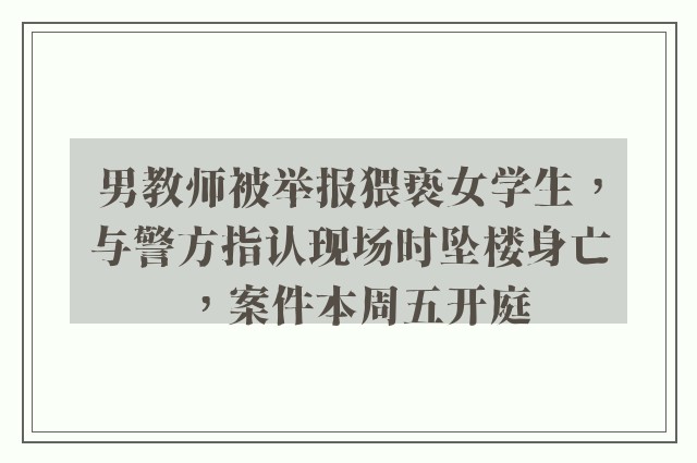 男教师被举报猥亵女学生，与警方指认现场时坠楼身亡，案件本周五开庭