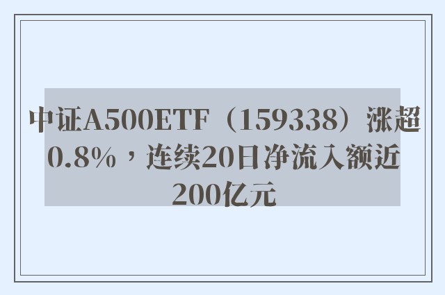 中证A500ETF（159338）涨超0.8%，连续20日净流入额近200亿元