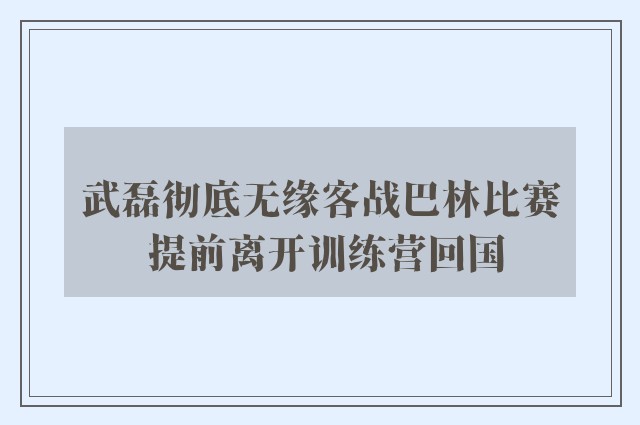 武磊彻底无缘客战巴林比赛 提前离开训练营回国