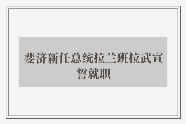 斐济新任总统拉兰班拉武宣誓就职