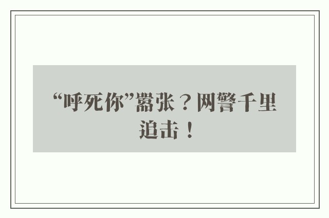 “呼死你”嚣张？网警千里追击！